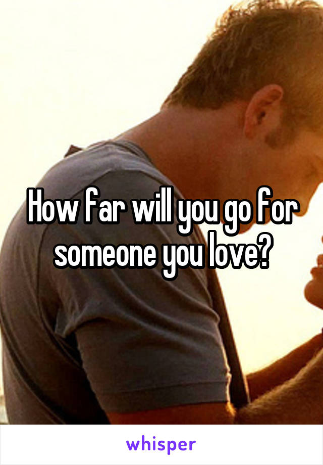 How far will you go for someone you love?