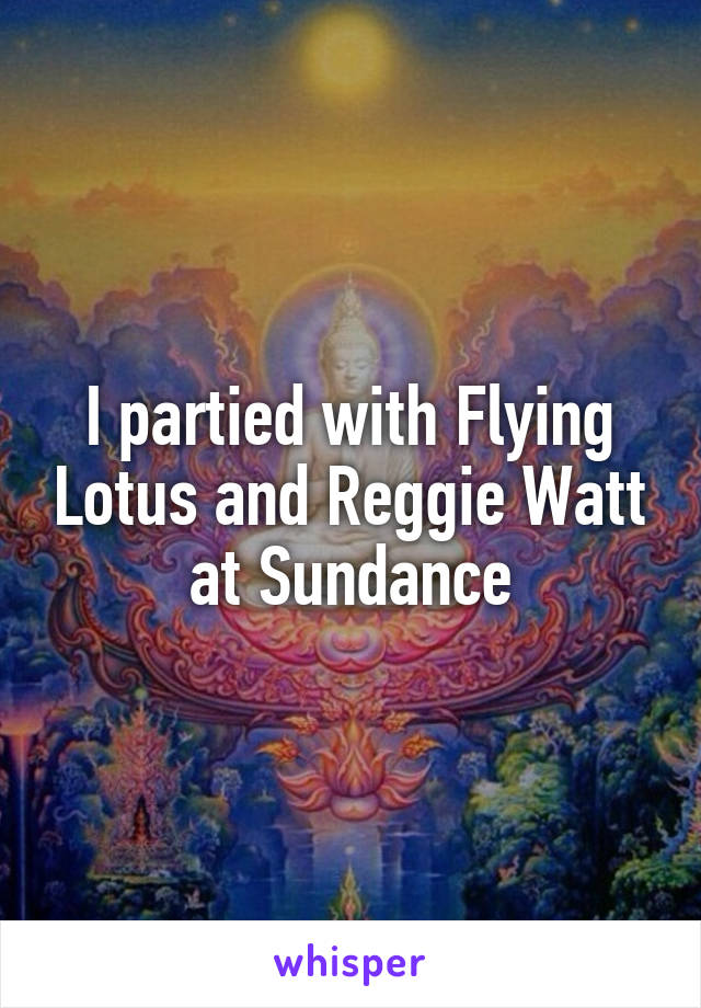 I partied with Flying Lotus and Reggie Watt at Sundance