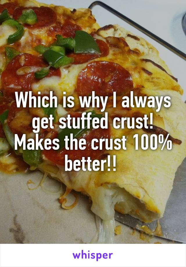 Which is why I always get stuffed crust! Makes the crust 100% better!! 