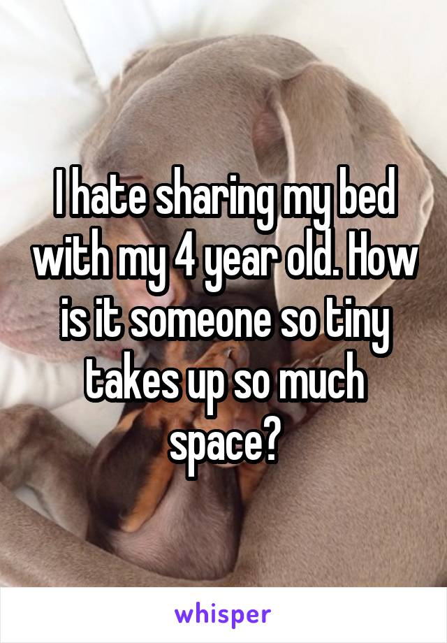 I hate sharing my bed with my 4 year old. How is it someone so tiny takes up so much space?