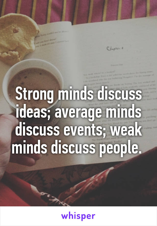 
Strong minds discuss ideas; average minds discuss events; weak minds discuss people. 