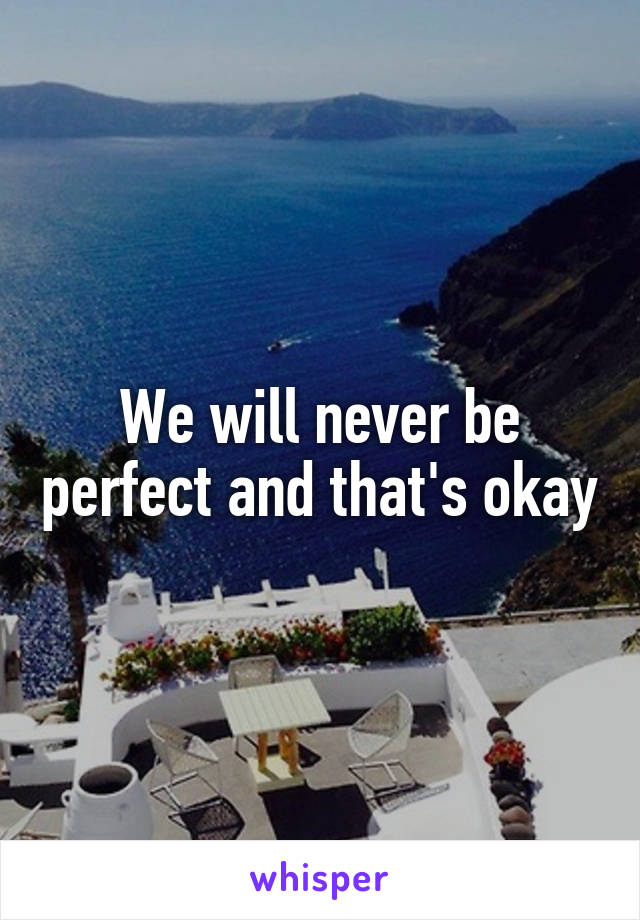 We will never be perfect and that's okay