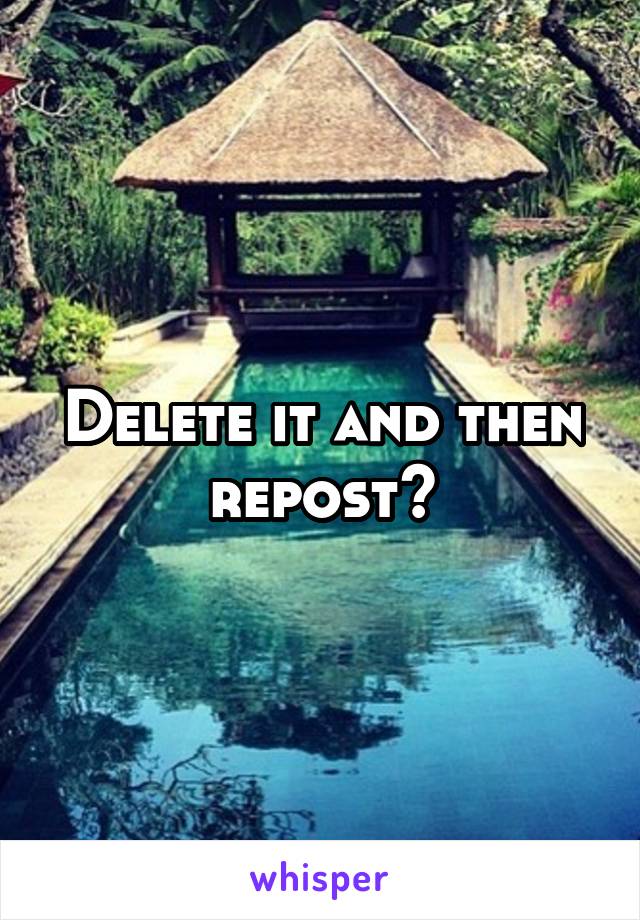 Delete it and then repost?