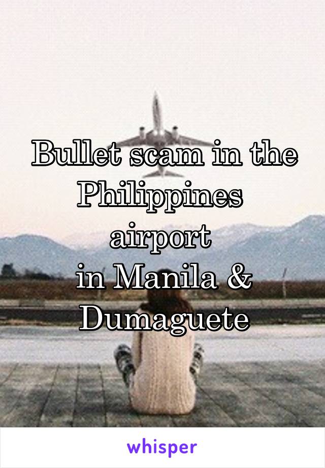 Bullet scam in the
Philippines  airport 
in Manila & Dumaguete