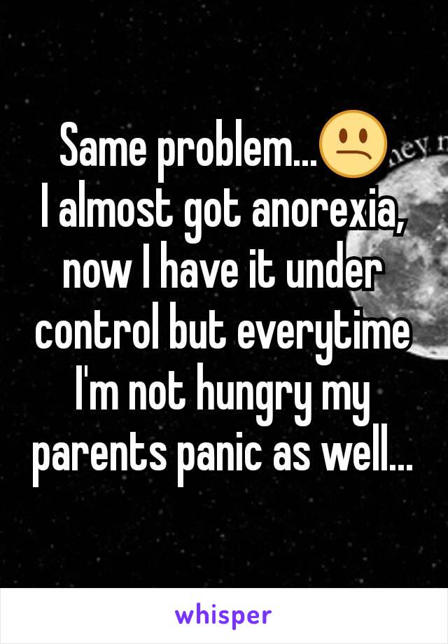 Same problem...😕
I almost got anorexia, now I have it under control but everytime I'm not hungry my parents panic as well...