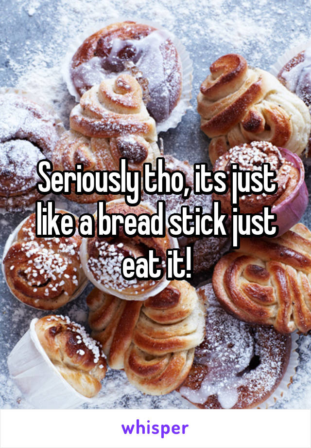 Seriously tho, its just like a bread stick just eat it!
