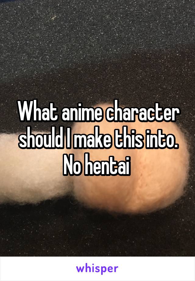 What anime character should I make this into. No hentai 