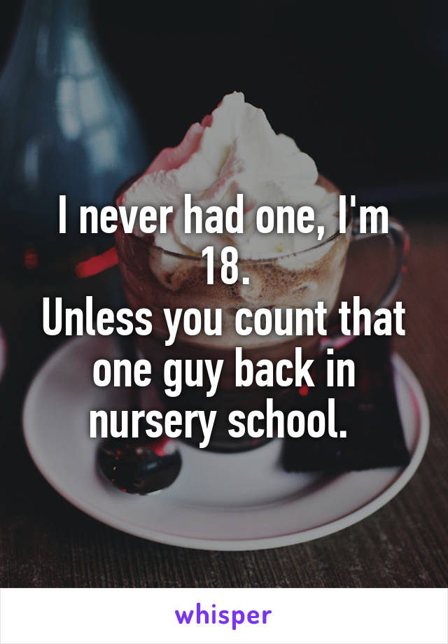 I never had one, I'm 18.
Unless you count that one guy back in nursery school. 