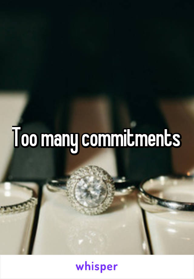 Too many commitments 
