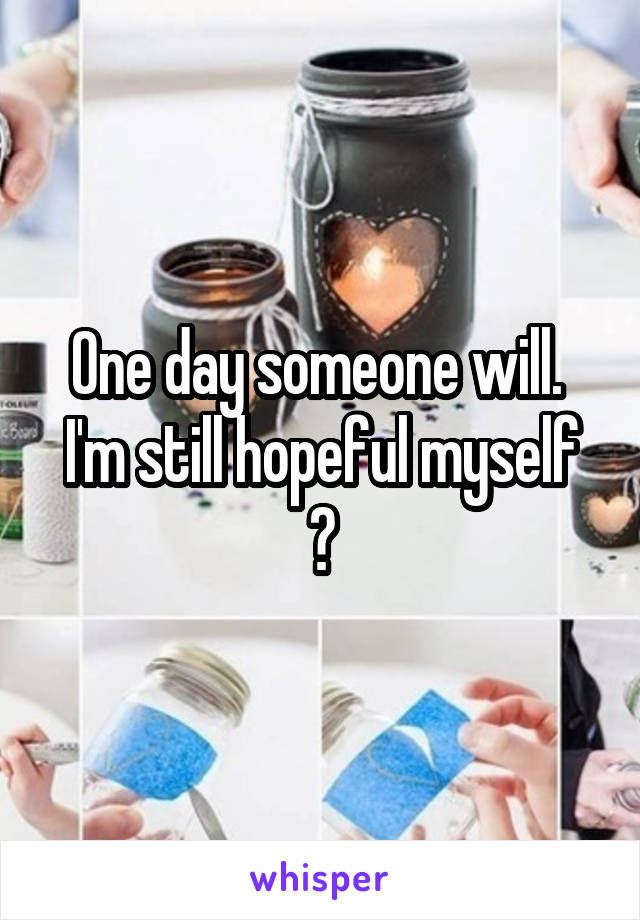 One day someone will. 
I'm still hopeful myself 😊