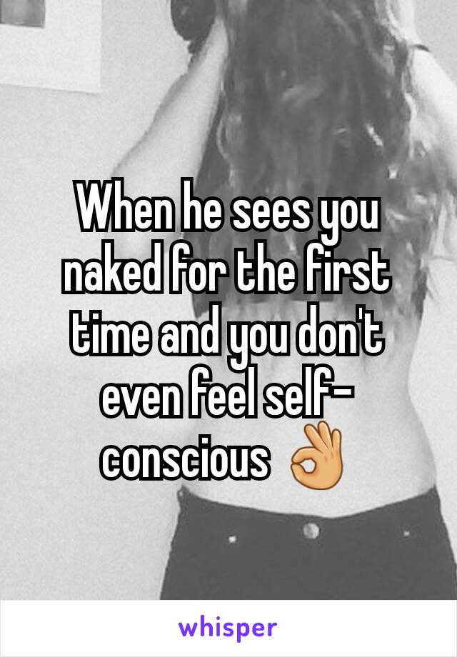 When he sees you naked for the first time and you don't even feel self-conscious 👌