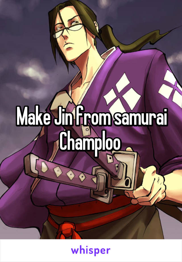 Make Jin from samurai Champloo 