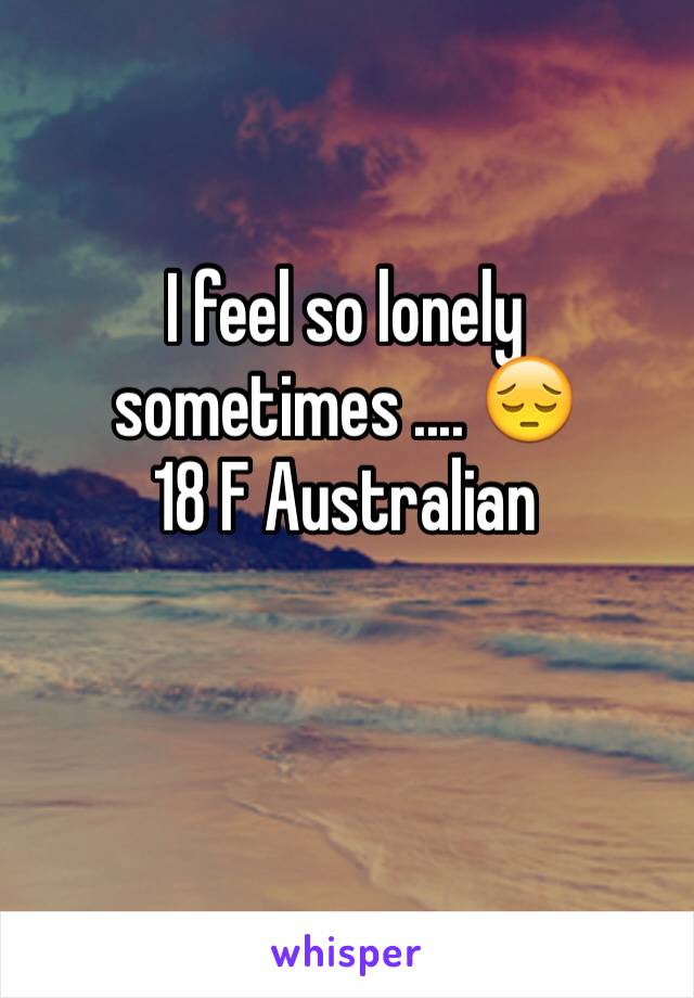 I feel so lonely sometimes .... 😔
18 F Australian