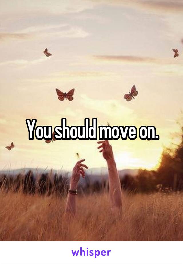 You should move on.