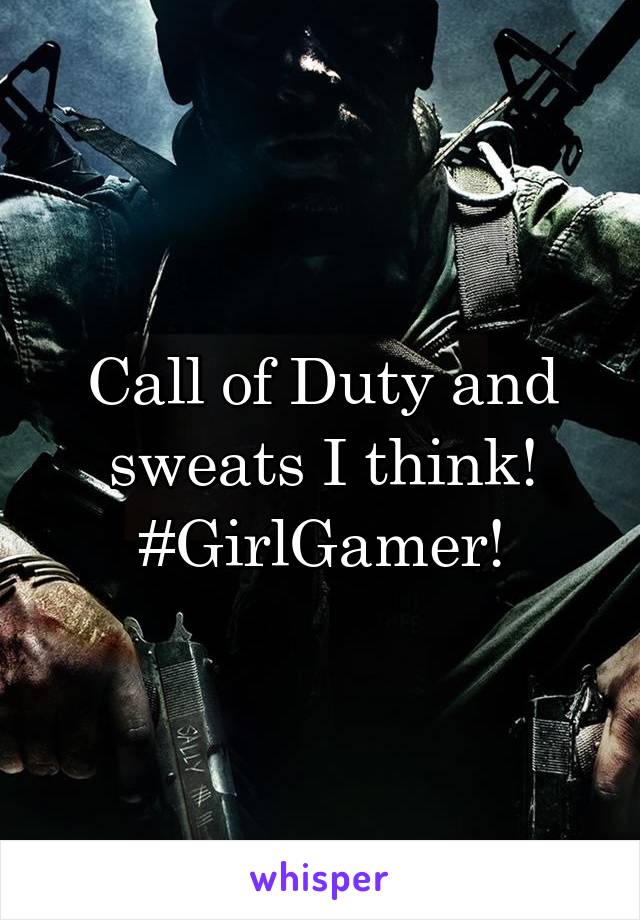 Call of Duty and sweats I think! #GirlGamer!