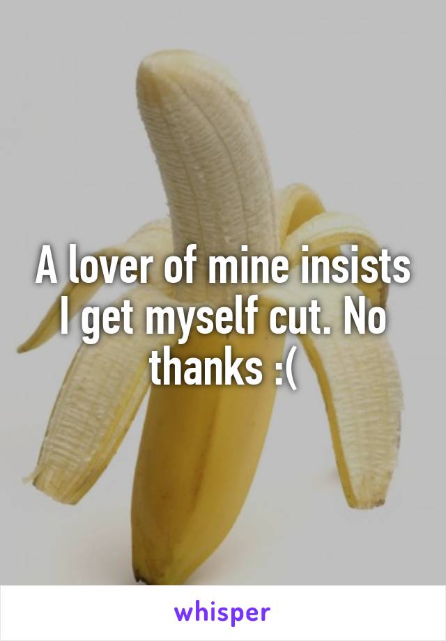 A lover of mine insists I get myself cut. No thanks :(