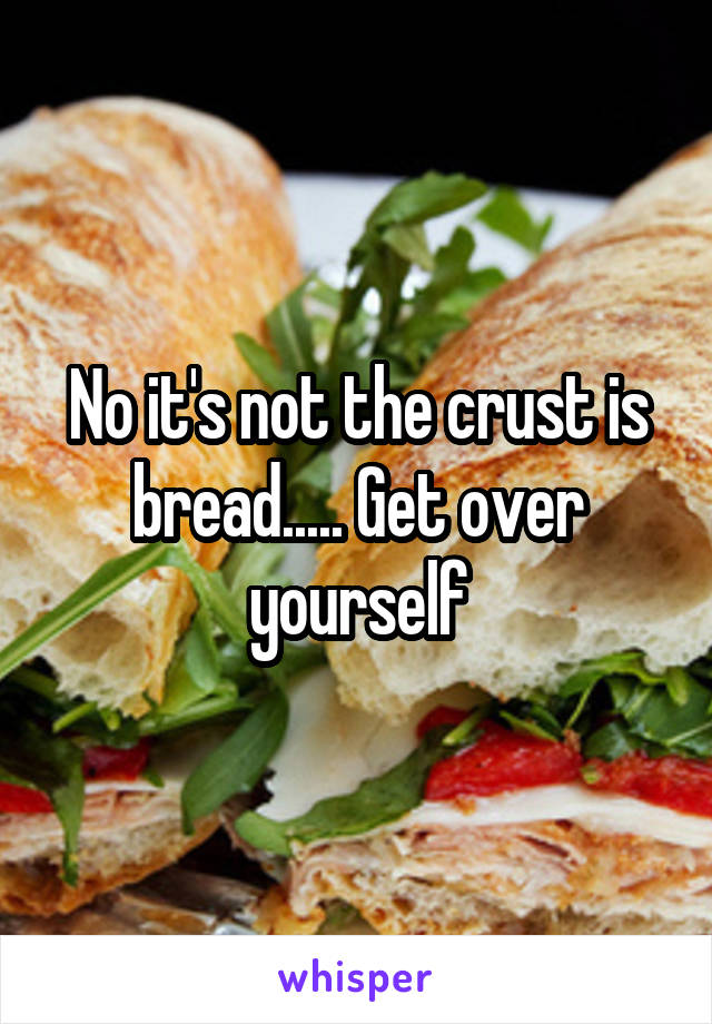 No it's not the crust is bread..... Get over yourself