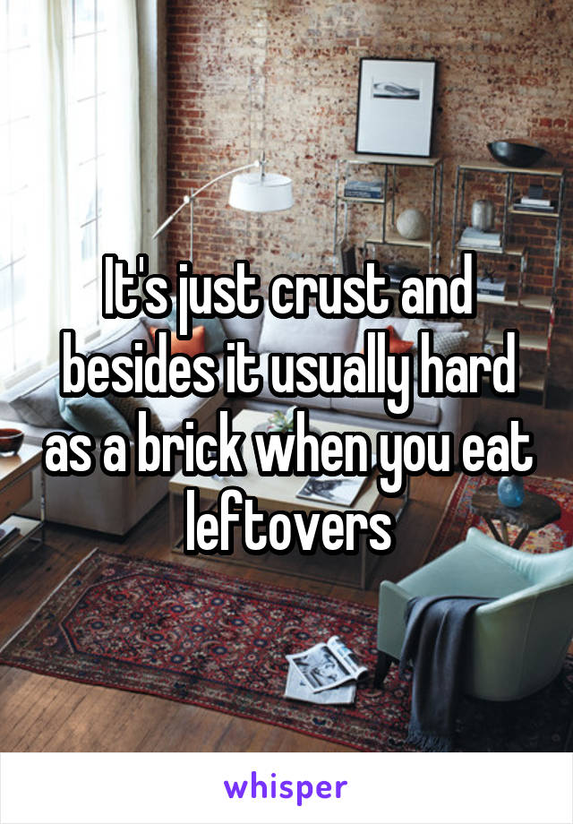 It's just crust and besides it usually hard as a brick when you eat leftovers