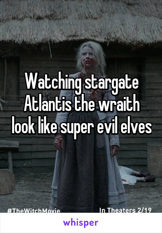 Watching stargate Atlantis the wraith look like super evil elves 