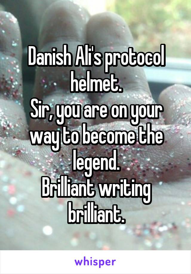Danish Ali's protocol helmet.
Sir, you are on your way to become the legend.
Brilliant writing brilliant.
