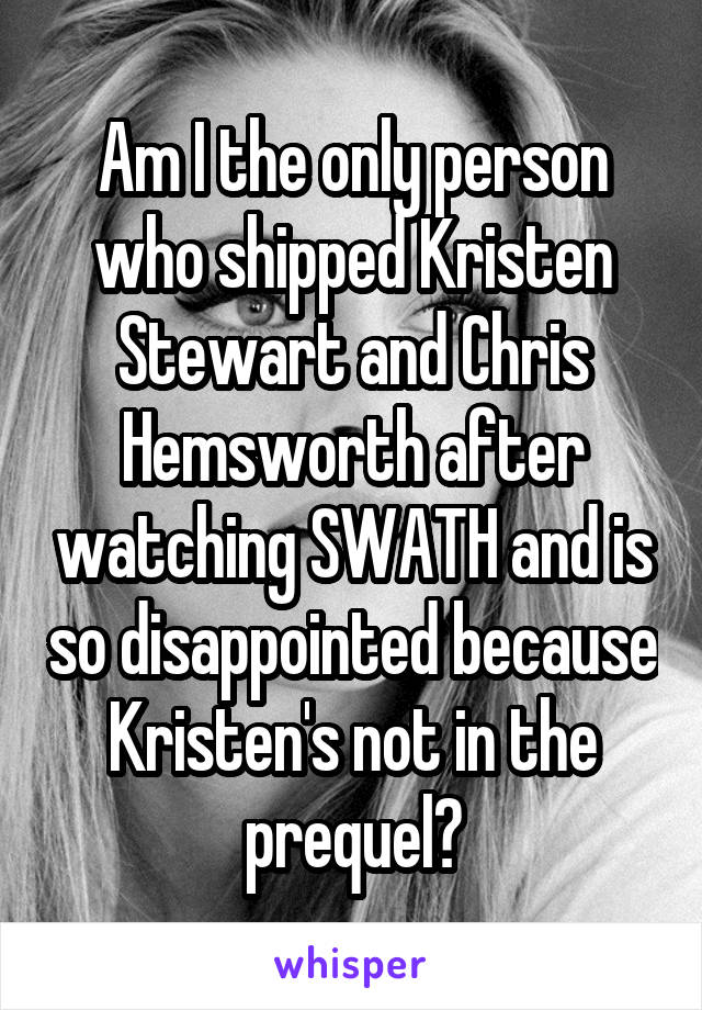 Am I the only person who shipped Kristen Stewart and Chris Hemsworth after watching SWATH and is so disappointed because Kristen's not in the prequel?