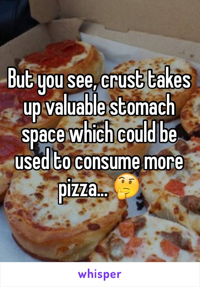 But you see, crust takes up valuable stomach space which could be used to consume more pizza... 🤔