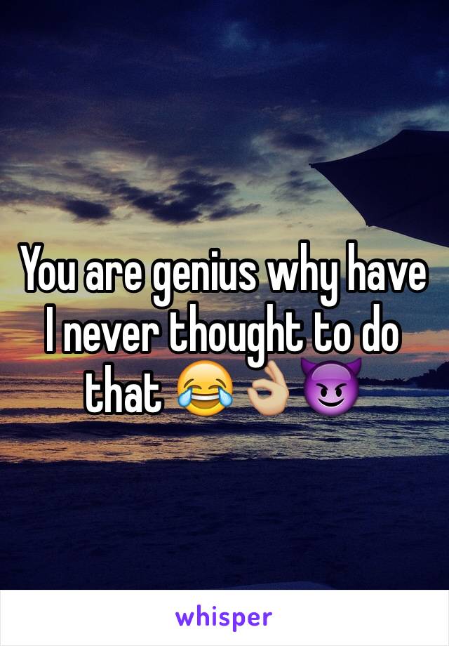 You are genius why have I never thought to do that 😂👌🏼😈
