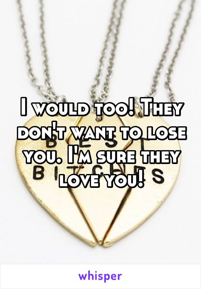 I would too! They don't want to lose you. I'm sure they love you!