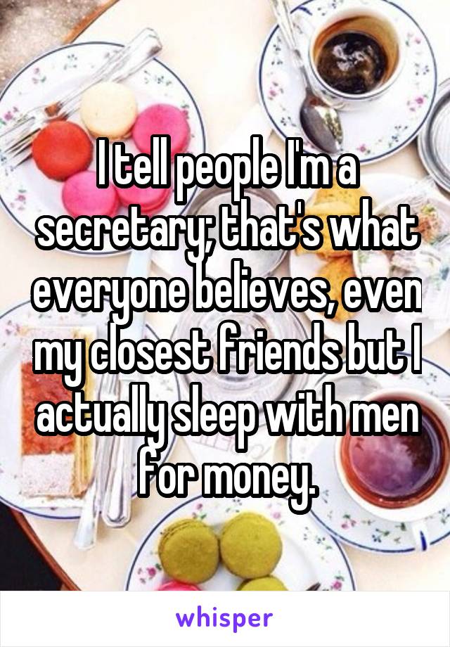 I tell people I'm a secretary; that's what everyone believes, even my closest friends but I actually sleep with men for money.