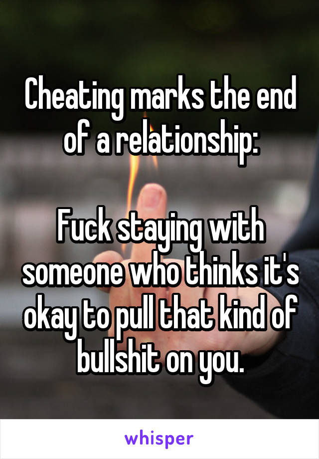 Cheating marks the end of a relationship:

Fuck staying with someone who thinks it's okay to pull that kind of bullshit on you.