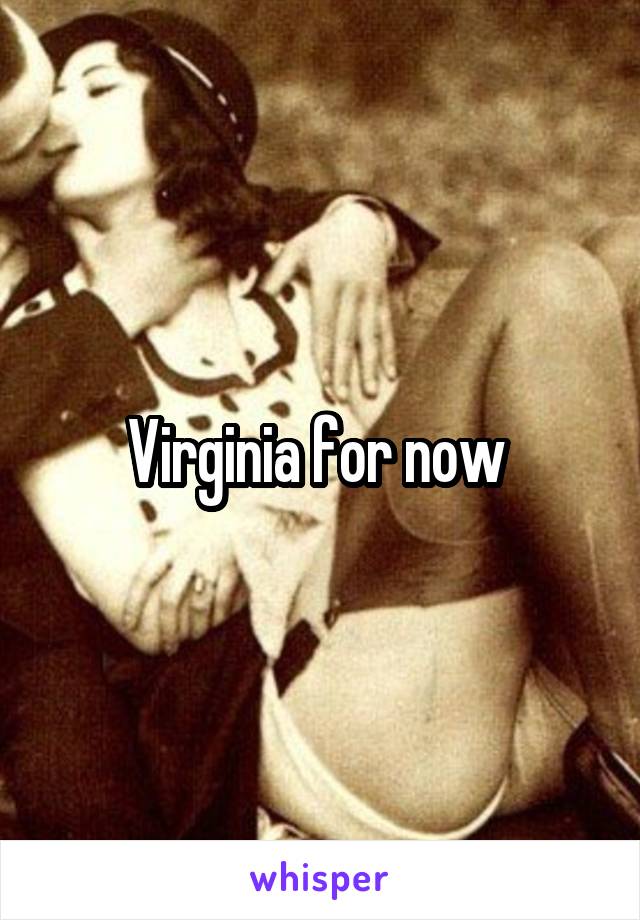 Virginia for now 