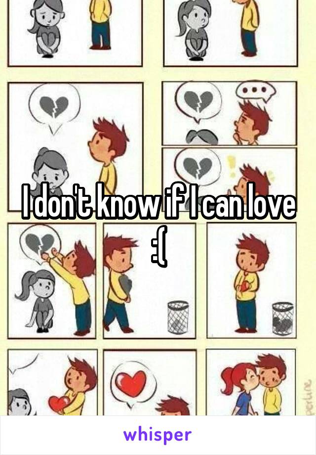 I don't know if I can love :(