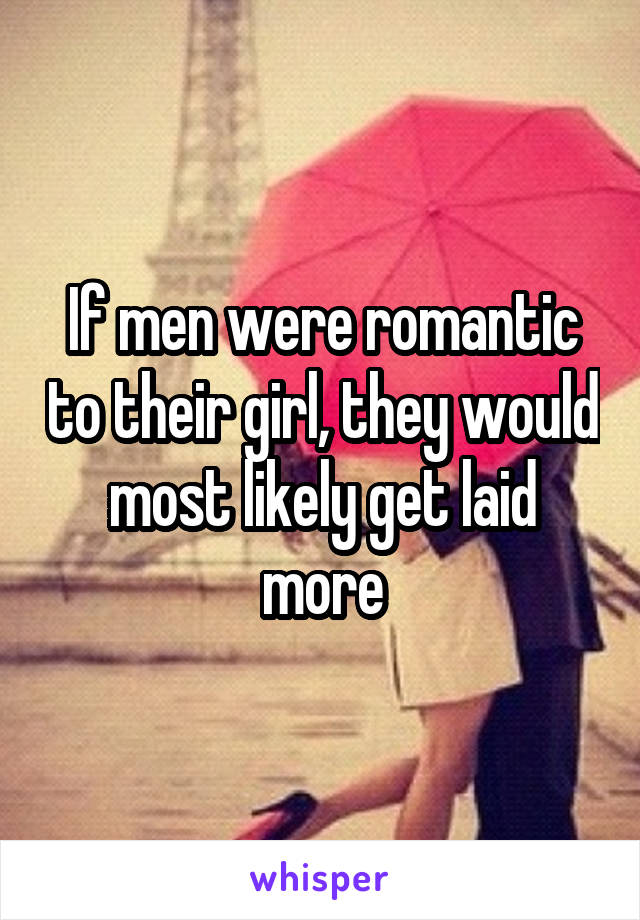If men were romantic to their girl, they would most likely get laid more