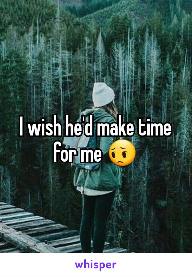 I wish he'd make time for me 😔