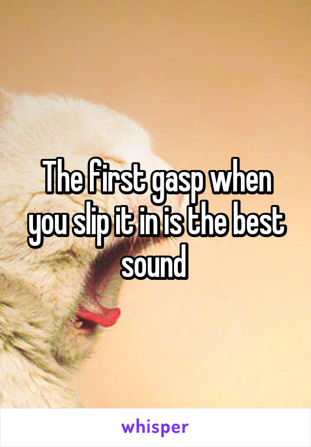 The first gasp when you slip it in is the best sound 