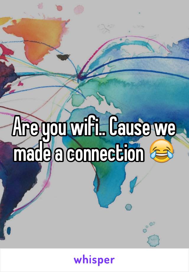 Are you wifi.. Cause we made a connection 😂