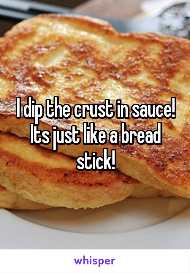 I dip the crust in sauce! Its just like a bread stick!