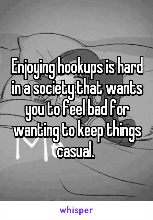 Enjoying hookups is hard in a society that wants you to feel bad for wanting to keep things casual. 