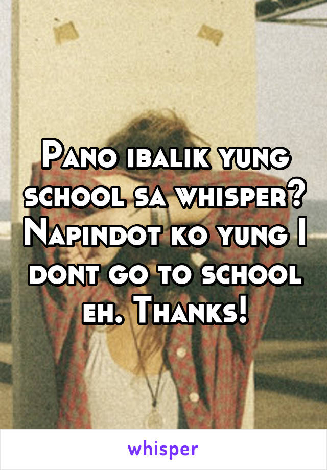 Pano ibalik yung school sa whisper? Napindot ko yung I dont go to school eh. Thanks!