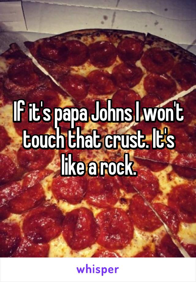 If it's papa Johns I won't touch that crust. It's like a rock.