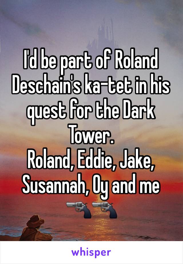 I'd be part of Roland Deschain's ka-tet in his quest for the Dark Tower.
Roland, Eddie, Jake, Susannah, Oy and me 
🔫🔫