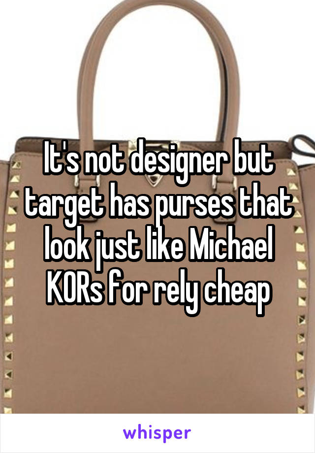 It's not designer but target has purses that look just like Michael KORs for rely cheap