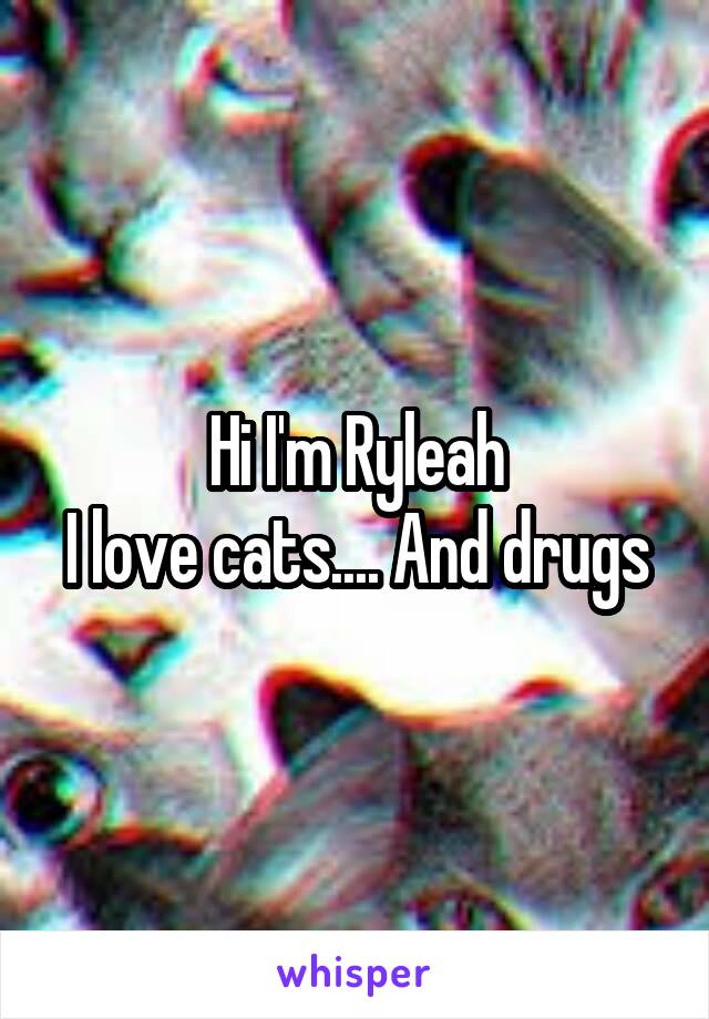 Hi I'm Ryleah
I love cats.... And drugs