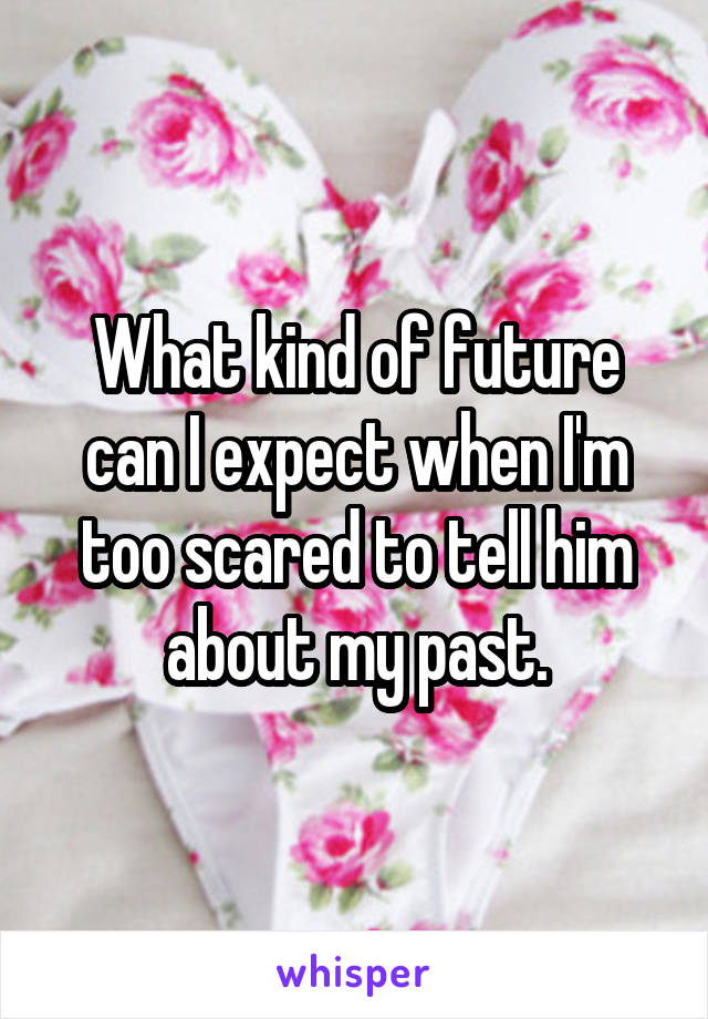 What kind of future can I expect when I'm too scared to tell him about my past.