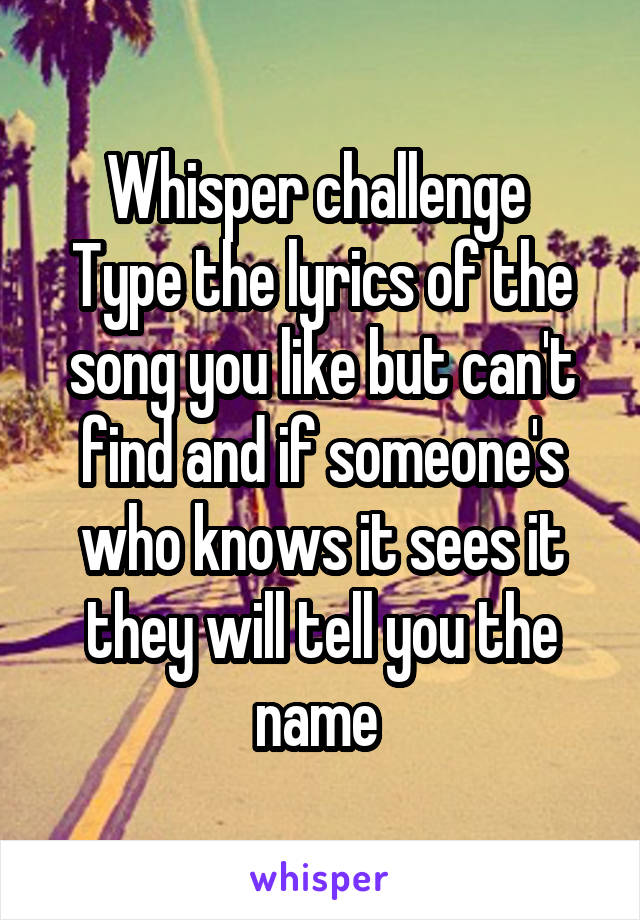 Whisper challenge 
Type the lyrics of the song you like but can't find and if someone's who knows it sees it they will tell you the name 
