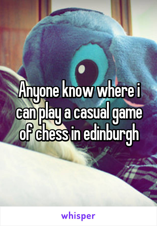 Anyone know where i can play a casual game of chess in edinburgh
