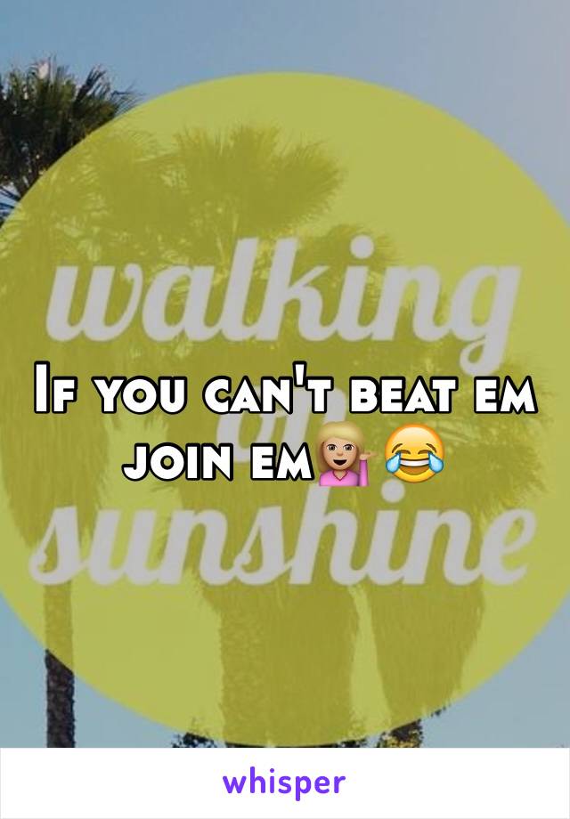 If you can't beat em join em💁🏼😂