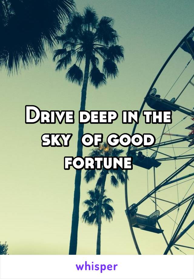 Drive deep in the sky  of good fortune