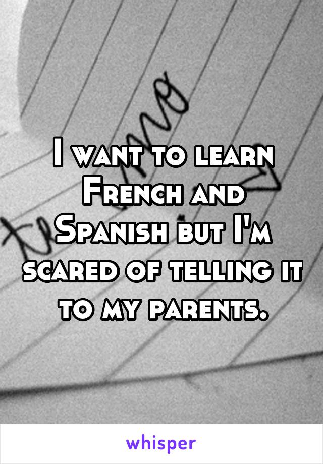 I want to learn French and Spanish but I'm scared of telling it to my parents.