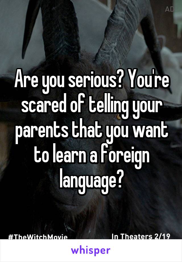 Are you serious? You're scared of telling your parents that you want to learn a foreign language?